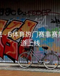 互动玩法 - B体育热门赛事赛前分析频道上线
