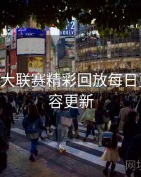 B体育五大联赛精彩回放每日更新｜内容更新