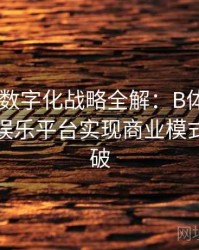 Pg电子数字化战略全解：B体育赋能下线上娱乐平台实现商业模式的新突破