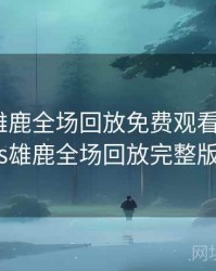 篮网vs雄鹿全场回放免费观看，篮网vs雄鹿全场回放完整版