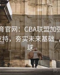 _mk体育官网：CBA联盟加强对青训梯队的支持，夯实未来基础_，mkg篮球
