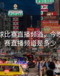 今晚足球比赛直播频道，今晚足球比赛直播频道是多少