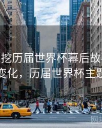 B体育深挖历届世界杯幕后故事 - 战术变化，历届世界杯主题