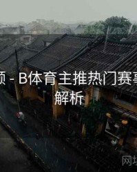 历史回顾 - B体育主推热门赛事列表全解析
