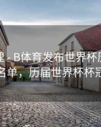 经典梳理 - B体育发布世界杯历届冠军全名单，历届世界杯杯冠军