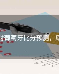 摩洛哥对葡萄牙比分预测，摩洛哥vs