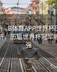进球分析 - B体育APP世界杯历届冠军球队分析，历届世界杯冠军哪个队最强