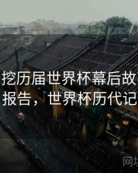 B体育深挖历届世界杯幕后故事 - 统计报告，世界杯历代记