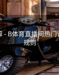 玩法详解 - B体育直播间热门话题讨论规则