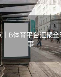 赛事亮点｜B体育平台汇聚全球顶级赛事