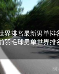 羽毛球世界排名最新男单排名表，目前羽毛球男单世界排名