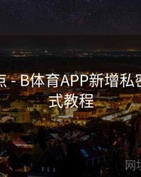更新亮点 - B体育APP新增私密观赛模式教程
