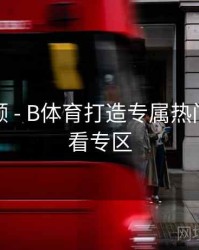 历史回顾 - B体育打造专属热门赛事观看专区