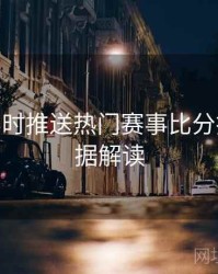 B体育实时推送热门赛事比分指南 - 数据解读