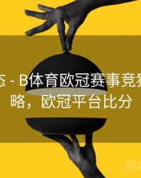 实时动态 - B体育欧冠赛事竞猜玩法攻略，欧冠平台比分