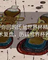 B体育带你回顾历届世界杯精彩瞬间｜战术复盘，历届世界杯视频