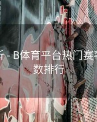 功能解析 - B体育平台热门赛事热度指数排行