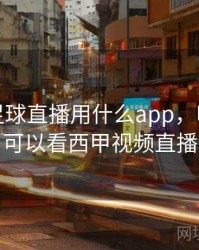 看西甲足球直播用什么app，哪个软件可以看西甲视频直播