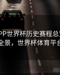 B体育APP世界杯历史赛程总览 - 赛事全景，世界杯体育平台