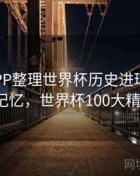 B体育APP整理世界杯历史进球高光集 - 球星记忆，世界杯100大精彩进球