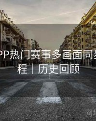 B体育APP热门赛事多画面同步观看教程｜历史回顾