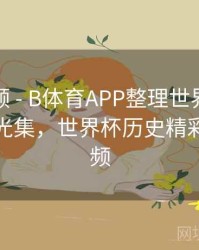 热度回顾 - B体育APP整理世界杯历史进球高光集，世界杯历史精彩进球视频