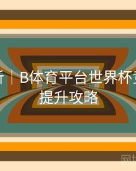 热度分析｜B体育平台世界杯竞猜胜率提升攻略