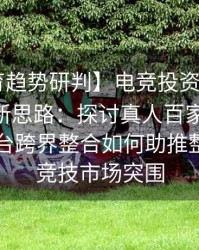 【B体育趋势研判】电竞投资与体育投注协同新思路：探讨真人百家乐、Pg电子平台跨界整合如何助推整个数字竞技市场突围