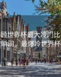 B体育回顾世界杯最大冷门比赛 - 高能瞬间，最爆冷世界杯