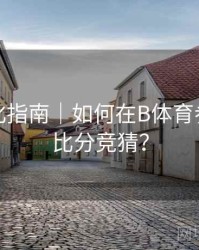 系统优化指南｜如何在B体育参与实时比分竞猜？