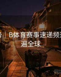 流行趋势｜B体育赛事速递频道带你看遍全球