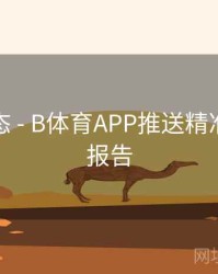 实时动态 - B体育APP推送精准度测试报告