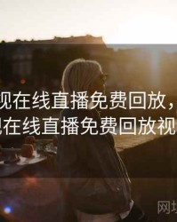 湖南卫视在线直播免费回放，湖南卫视在线直播免费回放视频