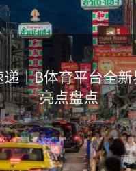 新功能速递｜B体育平台全新界面改版亮点盘点