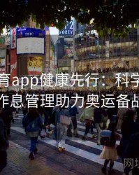 安博体育app健康先行：科学膳食与作息管理助力奥运备战