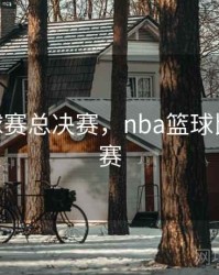 nba篮球赛总决赛，nba篮球比赛总决赛