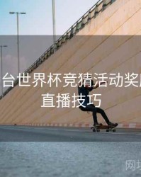 B体育平台世界杯竞猜活动奖励机制 - 直播技巧