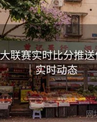 B体育五大联赛实时比分推送体验优化｜实时动态