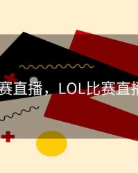 lol比赛直播，LOL比赛直播入口