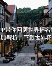 B体育APP带你回顾世界杯名场面｜回顾解析，下载世界杯