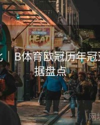 球星对比｜B体育欧冠历年冠亚军大数据盘点