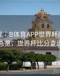 技术演变｜B体育APP世界杯历史赛程总览，世界杯比分查询