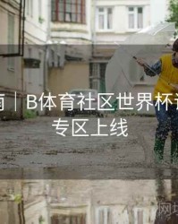 预测指南｜B体育社区世界杯话题讨论专区上线