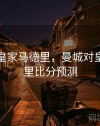 曼城对皇家马德里，曼城对皇家马德里比分预测