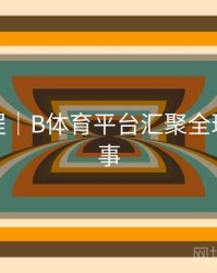 使用教程｜B体育平台汇聚全球顶级赛事