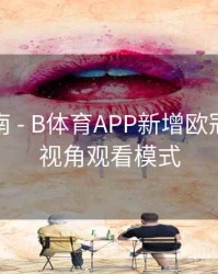 使用指南 - B体育APP新增欧冠比赛多视角观看模式
