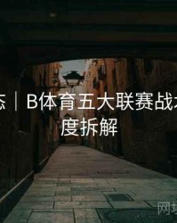 实时动态｜B体育五大联赛战术布阵深度拆解