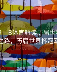 历年盘点｜B体育解读历届世界杯夺冠热门之路，历届世界杯冠军表格