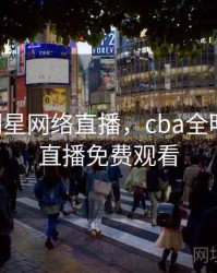 cba全明星网络直播，cba全明星网络直播免费观看