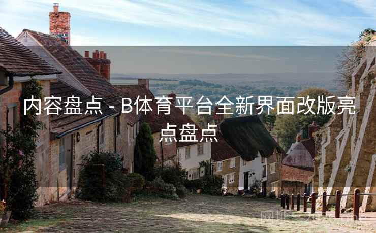 内容盘点 - B体育平台全新界面改版亮点盘点